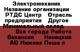 Электромеханик › Название организации ­ РТДС Центр › Отрасль предприятия ­ Другое › Минимальный оклад ­ 40 000 - Все города Работа » Вакансии   . Ненецкий АО,Нижняя Пеша с.